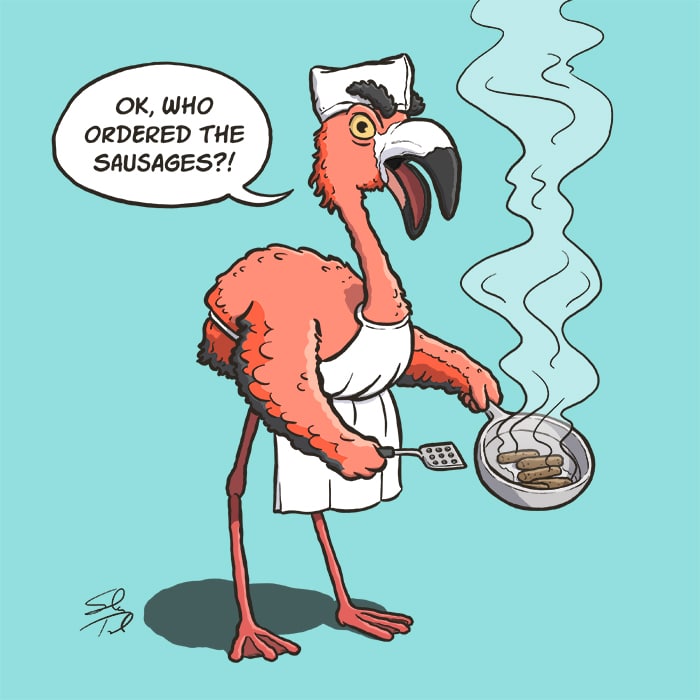 A flamingo wearing a cook hat and apron frying sausages in a frying pan. There is a speech balloon with the flamingo saying "Ok, who ordered the sausages?!"